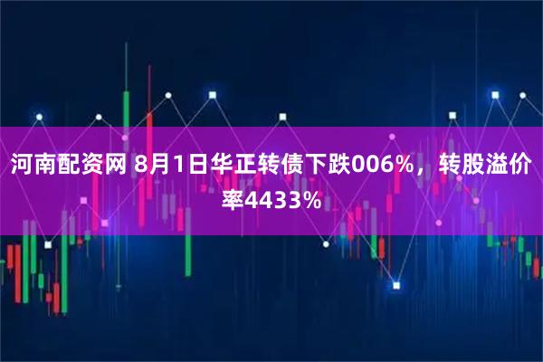 河南配资网 8月1日华正转债下跌006%，转股溢价率4433%