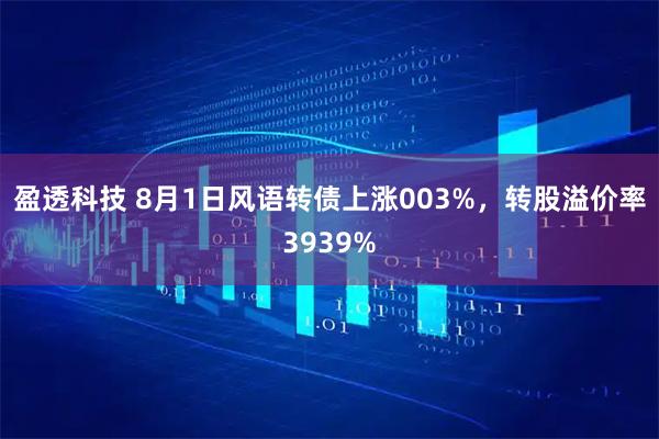 盈透科技 8月1日风语转债上涨003%，转股溢价率3939%
