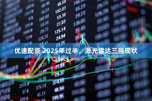 优速配资 2025年过半，激光雷达三强现状