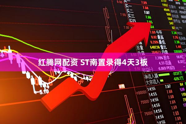 红腾网配资 ST南置录得4天3板