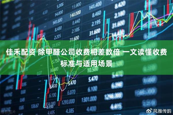 佳禾配资 除甲醛公司收费相差数倍 一文读懂收费标准与适用场景