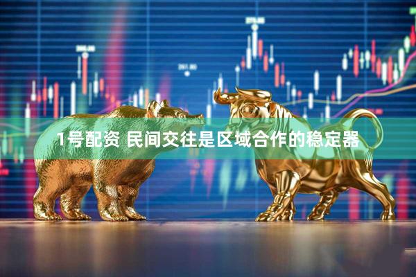 1号配资 民间交往是区域合作的稳定器