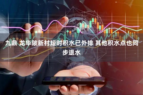 九鼎 龙华陂新村短时积水已外排 其他积水点也同步退水