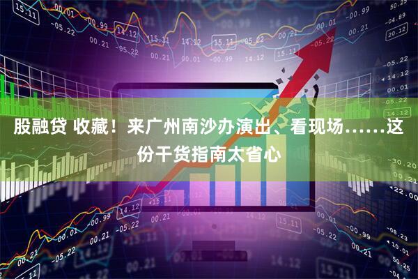 股融贷 收藏！来广州南沙办演出、看现场……这份干货指南太省心