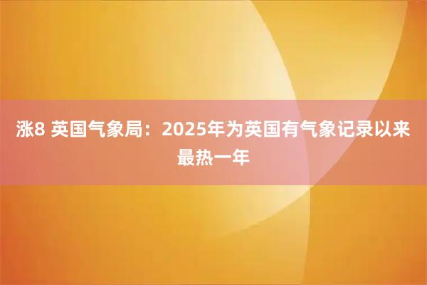 涨8 英国气象局：2025年为英国有气象记录以来最热一年