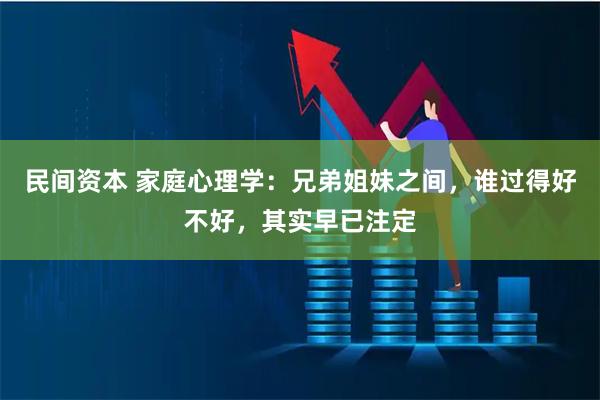 民间资本 家庭心理学：兄弟姐妹之间，谁过得好不好，其实早已注定